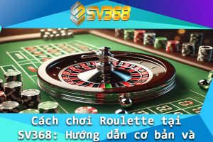 Cach choi Roulette tai SV368 Huong dan co ban va nang cao
