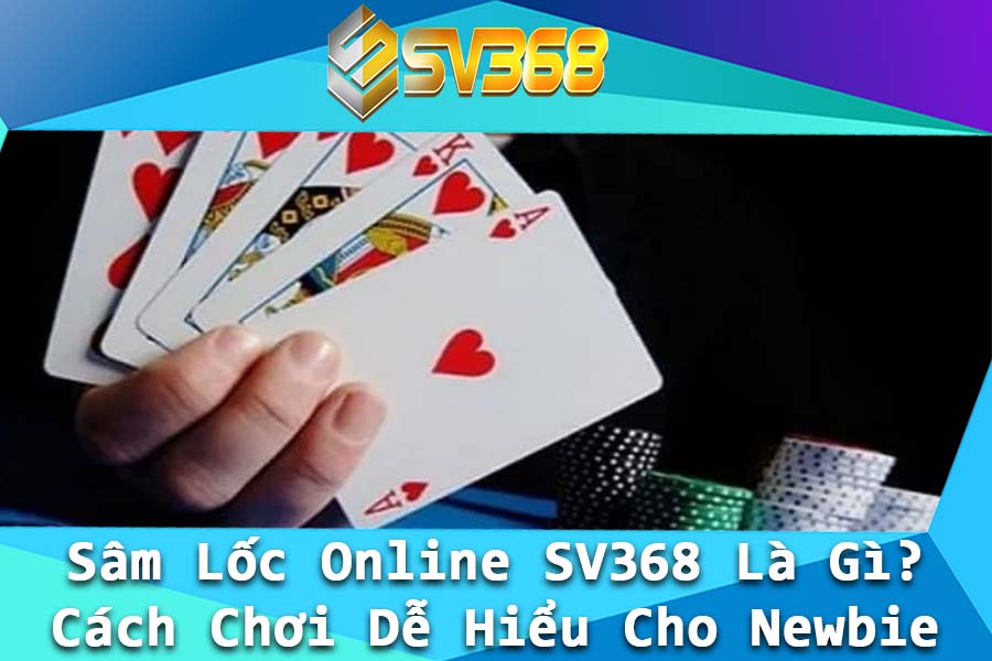Sam Loc Online SV368 La Gi Cach Choi De Hieu Cho Newbie