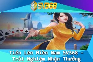 Tien Len Mien Nam SV368 – Trai Nghiem Nhan Thuong Khung